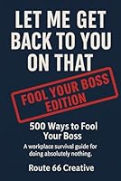Let Me Get Back to You on That: 500 Ways to Fool Your Boss B0G4RHRFP6 Book Cover