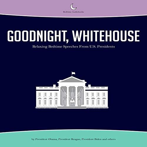 Goodnight, Whitehouse: Relaxing Bedtime Speeches from U.S. Presidents Goodnight, Whitehouse: Relaxing Bedtime Speeches from U.S. Presidents