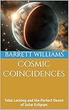 Cosmic Coincidences: Tidal Locking and the Perfect Dance of Solar Eclipses (Moon Mysteries: Unnatural Theories and Lunar Anomalies Book 12)