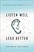 Listen Well, Lead Better: Becoming the Leader People Want to Follow