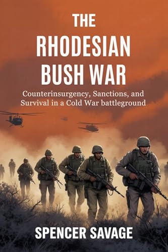 THE RHODESIAN BUSH WAR: Counterinsurgency, Sanctions, and Survival in a Cold War Battleground