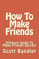 How To Make Friends: Ultimate Guide To Make Friends Quickly: Volume 1 (win friends and influence people, how to make friends, social anxiety, influence, charisma, social circle) 1523611502 Book Cover