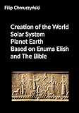 Creation of the World – Solar System – Planet Earth – Based on Enuma Elish and The Bible (English Edition)