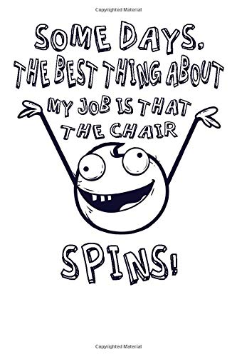 ome Days, The Best Thing About My Job Is That The Chair Spins - Write Down All Your Beautiful Ideas: Lined notebook / 110 Pages / 6" x 9" / Fun Employee Gift Notebook To Write In For Men & Women