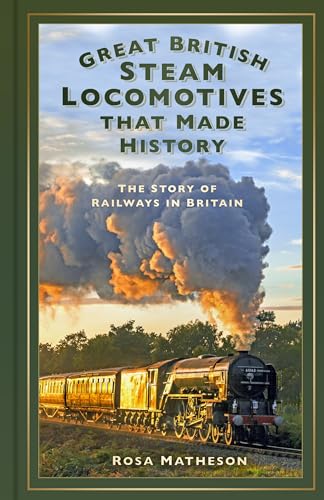 Great British Steam Locomotives that Made History: The Story of Railways in Britain