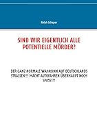 Sind wir eigentlich alle potentielle Mörder?: Der ganz normale Wahnsinn auf Deutschlands Strassen!!! Macht Autofahren überhaupt noch Spass??? 3734729645 Book Cover