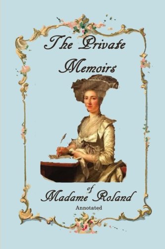 The Private Memoirs of Madame Roland, Annotated.