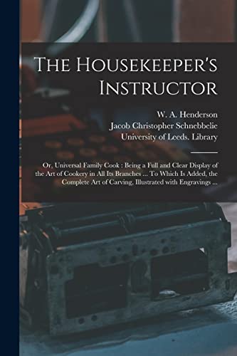 The Housekeeper's Instructor; or, Universal Family Cook: Being a Full and Clear Display of the Art of Cookery in All Its Branches ... To Which is ... of Carving, Illustrated With Engravings ...