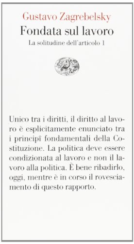 Fondata sul lavoro. La solitudine dell'articolo 1 Fondata sul lavoro. La solitudine dell'articolo 1