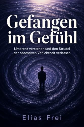 Gefangen im Gefühl: Limerenz verstehen und den Strudel der obsessiven Verliebtheit verlassen (Der Vermeider-Code: Alles zum vermeidenden Bindungsstil) (German Edition)