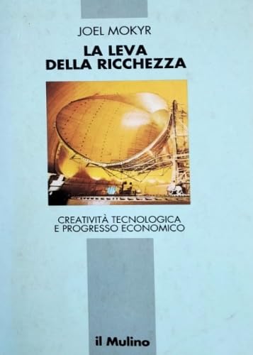 La leva della ricchezza. Creatività tecnologica e progresso economico (Le vie della civiltà)