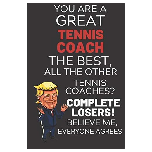 You Are A Great Tennis Coach The Best Believe Me: Funny Donald Trump Tennis Coach Republican Voter Presidential Election Gag Gift Notebook Journal ... Cover, Glossy Finish, College Ruled, 110 Pg