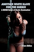 Another White Slave For The Sheik: A BDSM Novel of erotic domination 147815859X Book Cover