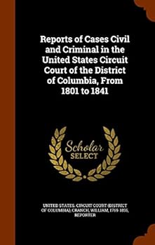 Hardcover Reports of Cases Civil and Criminal in the United States Circuit Court of the District of Columbia, From 1801 to 1841 Book