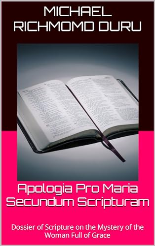 Apologia Pro Maria Secundum Scripturam : Dossier of Scripture on the Mystery of the Woman Full of Grace