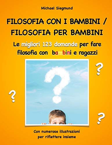 Filosofia con i bambini/ filosofia per bambini: Le migliori 123 domande per fare filosofia con bambini e ragazz