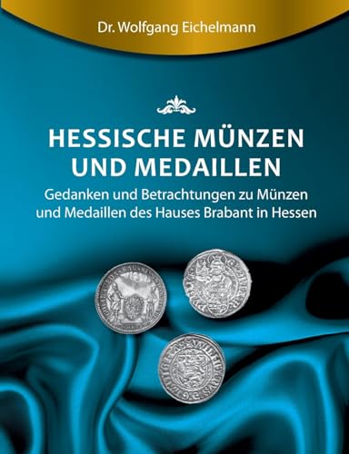 Hessische Münzen und Medaillen: Gedanken und Betrachtungen zu Münzen und Medaillen des Hauses Brabant (German Edition)