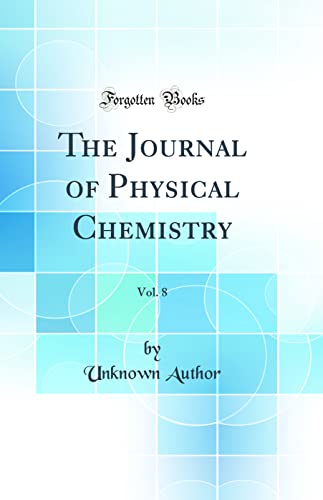The Journal of Physical Chemistry, Vol. 8 (Classic Reprint) The Journal of Physical Chemistry, Vol. 8 (Classic Reprint)