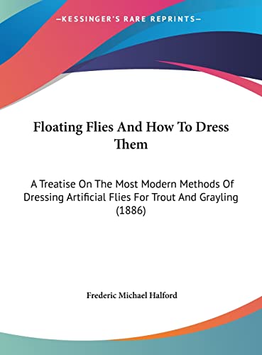 Floating Flies And How To Dress Them: A Treatise On The Most Modern Methods Of Dressing Artificial Flies For Trout And Grayling (1886)
