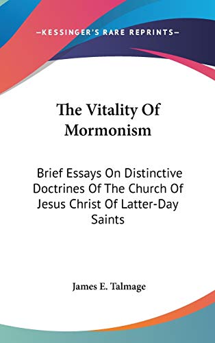 The Vitality Of Mormonism: Brief Essays On Distinctive Doctrines Of The Church Of Jesus Christ Of Latter-Day Saints