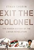 Exit the Colonel: The Hidden History of the Libyan Revolution