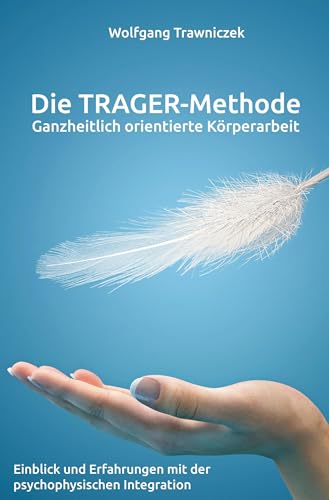 Ganzheitlich orientierte Körperarbeit - Die TRAGER-Methode: Einblick und Erfahrungen mit der psychophysischen Integration nach Dr. Milton Trager