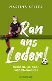 Ran ans Leder!: Bekenntnisse einer Fußballverrückten | Eine Liebeserklärung an den Fußball - Martina Keller 