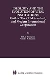 Ideology and the Evolution of Vital Institutions: Guilds, the Gold Standard, and Modern International Cooperation