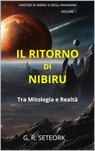 IL RITORNO DI NIBIRU: Tra Mitologia e Realtà (Misteri di Nibiru e degli Anunnaki Vol. 1