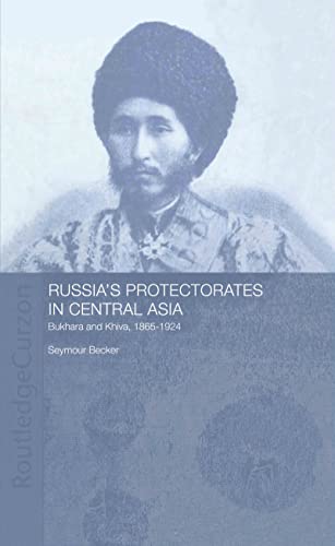 Russia's Protectorates in Central Asia: Bukhara and Khiva, 1865-1924 (Central Asian Studies)