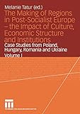 The Making of Regions in Post-Socialist Europe ― the Impact of Culture, Economic Structure and Institutions: Case Studies from Poland, Hungary, Romania and Ukraine Volume I