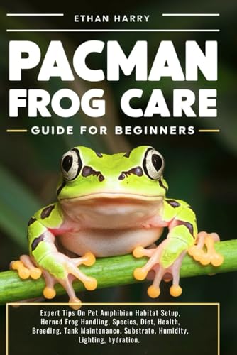 PACMAN FROG CARE GUIDE FOR BEGINNERS: Expert Tips On Pet Amphibian Habitat Setup, Horned Frog Handling, Species, Diet, Health, Breeding, Tank Maintenance, Substrate, Humidity, Lighting, hydration.