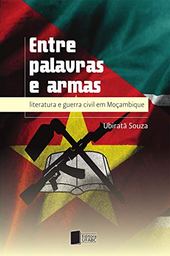 Entre palavras e armas: literatura e guerra civil em Moçambique (Portuguese Edition)