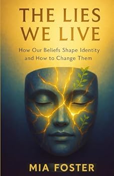 The Lies We Live: How Our Beliefs Shape Identity and How to Change Them
