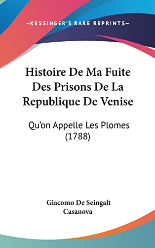 Histoire De Ma Fuite Des Prisons De La Republique De Venise: Qu'on Appelle Les Plomes (1788) (French Edition)