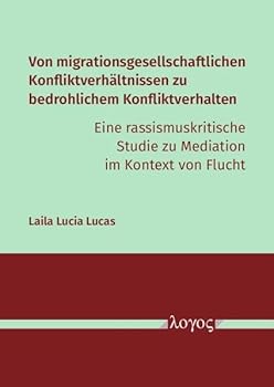 Von Migrationsgesellschaftlichen Konfliktverhaltnissen Zu Bedrohlichem Konfliktverhalten - Eine Rassismuskritische Studie Zu Mediation Im Kontext Von