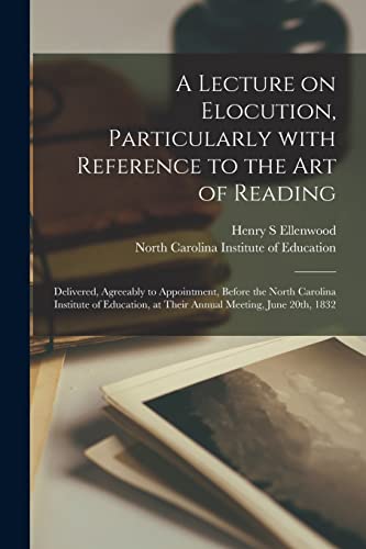 A Lecture on Elocution, Particularly With Reference to the Art of Reading: Delivered, Agreeably to Appointment, Before the North Carolina Institute of ... at Their Annual Meeting, June 20th, 1832