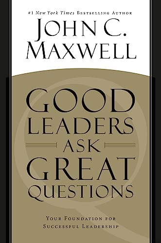 Good Leaders Ask Great Questions: Your Foundation for Successful Leadership