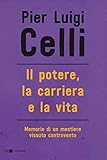 Il potere, la carriera e la vita. Memorie di un mestiere vissuto controcorrente