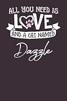 All You Need is Love and a Cat Named Dazzle: 6x9 Cute Dazzle Cat Name Notebook Journal Gift for Cat Lovers Owners 179553947X Book Cover