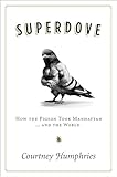 Superdove: How the Pigeon Took Manhattan ... And the World – A Surprising History of Urban Evolution and Human-Shaped Wildlife