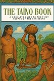 The Taíno Book: A Complete Guide to the First People of the Caribbean: Their History, Culture, Beliefs, and Lasting Legacy