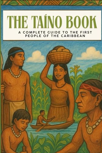 The Taíno Book: A Complete Guide to the First People of the Caribbean: Their History, Culture, Beliefs, and Lasting Legacy