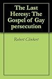  The Last Heresy: The Gospel of Gay persecution (English Edition)