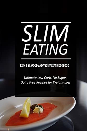 Slim Eating - Fish & Seafood and Vegetarian Cookbook: Skinny Recipes for Fat Loss and a Flat Belly