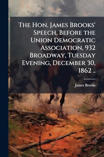 The Hon. James Brooks' Speech, Before the Union Democratic Association, 932 Broadway, Tuesday Evening, December 30, 1862 ..