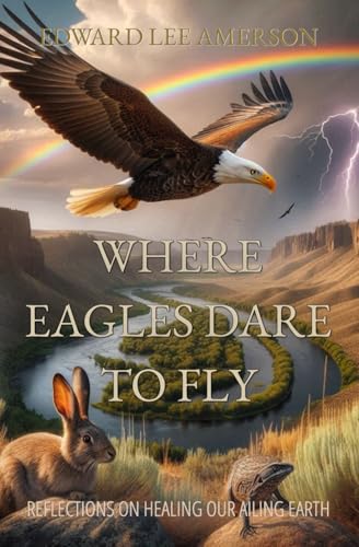 WHERE EAGLES DARE TO FLY: Reflections On Healing Our Ailing Earth