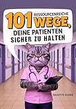 101 ressourcenreiche Wege, deine Patienten sicher zu halten : Das humorvolle Überlebensbuch für Krankenschwestern und Pflegekräfte mit praktischen Tipps für den täglichen Stationswahnsinn