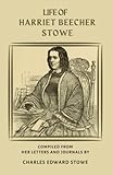 Life of Harriet Beecher Stowe: Personal Letters & Journals Illuminate the Life of Harriet Beecher Stowe and Her Impact on American History (Annotated) - Harriet Beecher Stowe, Charles Edward Stowe 