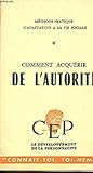 COMMENT ACQUERIR DE L\'AUTORITE / METHODE PRATIQUE D\'ADAPTATION A LA VIE SOCIALE ET DE DEVELOPPEMENT DE LA PERSONNALITE / 6è EDITION.